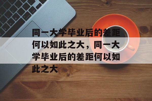 同一大学毕业后的差距何以如此之大，同一大学毕业后的差距何以如此之大