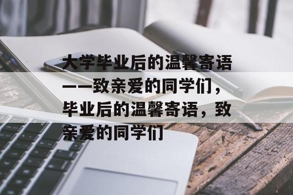 大学毕业后的温馨寄语——致亲爱的同学们，毕业后的温馨寄语，致亲爱的同学们