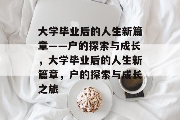 大学毕业后的人生新篇章——户的探索与成长，大学毕业后的人生新篇章，户的探索与成长之旅