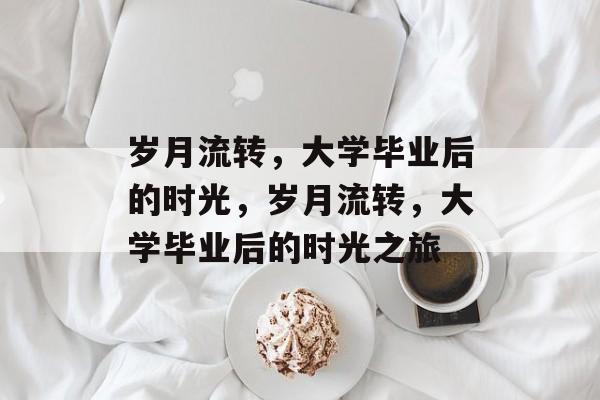 岁月流转，大学毕业后的时光，岁月流转，大学毕业后的时光之旅