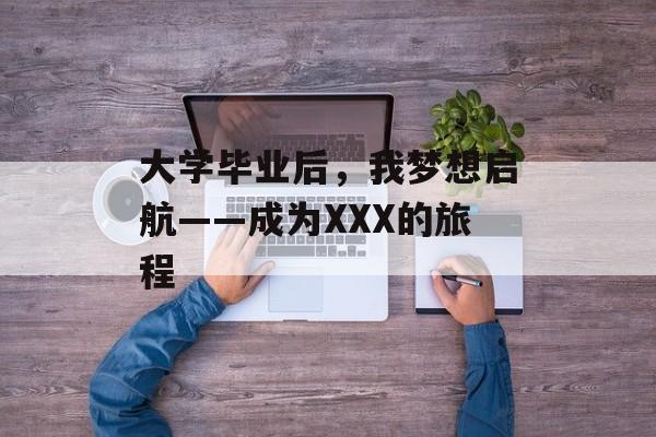 大学毕业后，我梦想启航——成为XXX的旅程