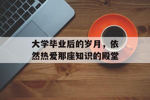 大学毕业后的岁月，依然热爱那座知识的殿堂