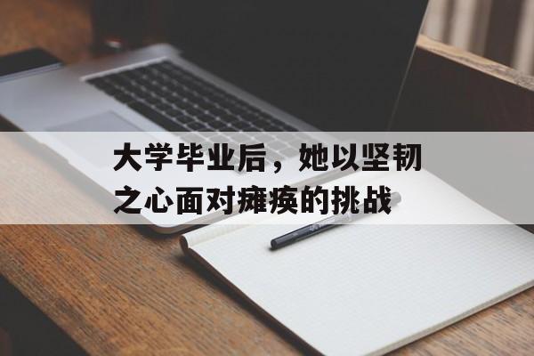 大学毕业后，她以坚韧之心面对瘫痪的挑战