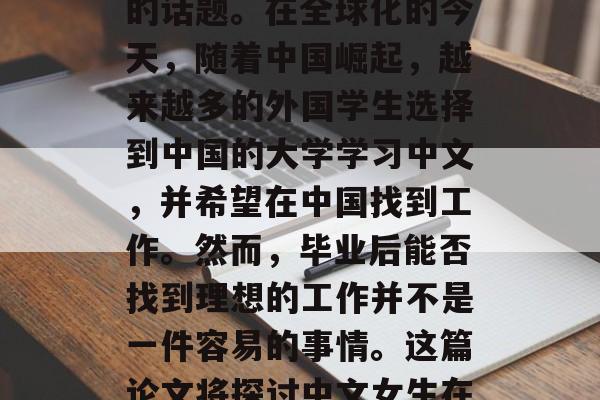 中文女生毕业好找工作吗？这是一个备受关注的话题。在全球化的今天，随着中国崛起，越来越多的外国学生选择到中国的大学学习中文，并希望在中国找到工作。然而，毕业后能否找到理想的工作并不是一件容易的事情。这篇论文将探讨中文女生在寻找工作时面临的挑战和机遇。