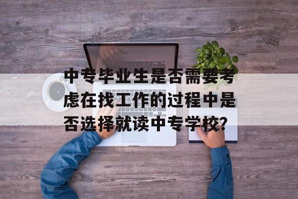中专毕业生是否需要考虑在找工作的过程中是否选择就读中专学校？
