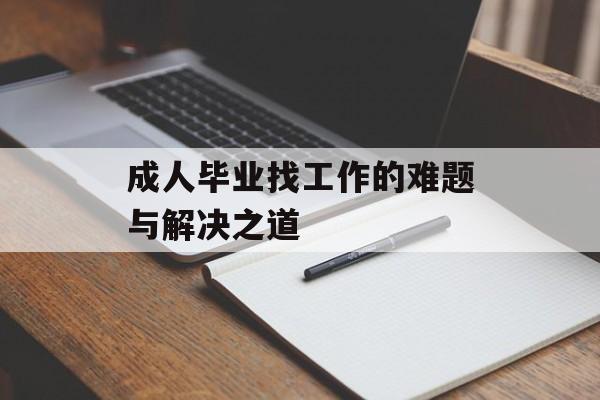 成人毕业找工作的难题与解决之道 成人毕业找工作的难题与解决之道