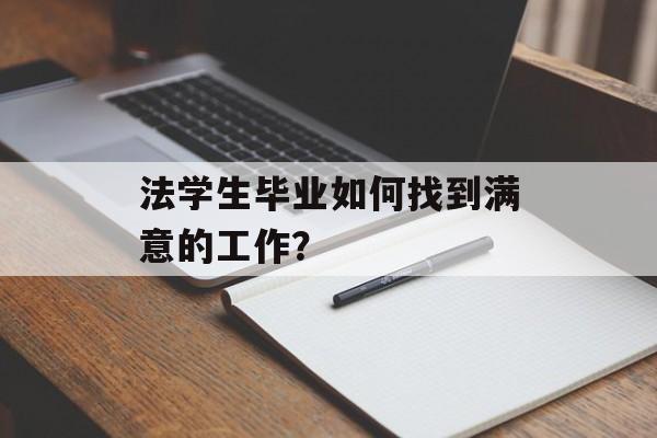 法学生毕业如何找到满意的工作？