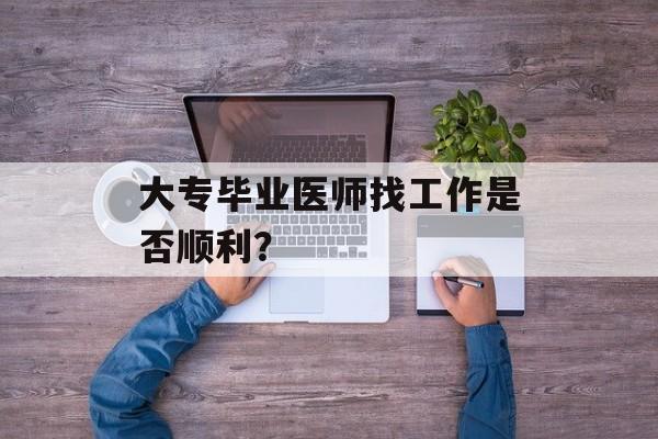 大专毕业医师找工作是否顺利？