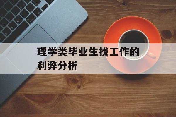 理学类毕业生找工作的利弊分析 理学类毕业生找工作的利弊分析