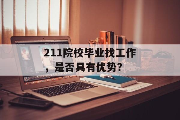 211院校毕业找工作,是否具有优势? 211院校毕业找工作,是否具有优势?