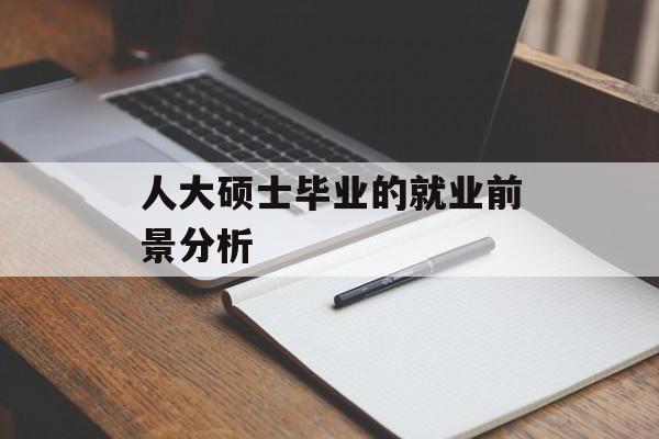 人大硕士毕业的就业前景分析 人大硕士毕业的就业前景分析