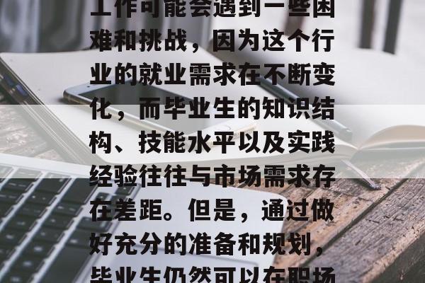 专升本毕业后建设业找工作可能会遇到一些困难和挑战,因为这个行业的就业需求在不断变化,而毕业生的知识结构、技能水平以及实践经验往往与市场需求存在差距。但是,通过做好充分的准备和规划,毕业生仍然可以在职场中取得成功。 专升本毕业后建设业找工作可能会遇到一些困难和挑战,因为这个行业的就业需求在不断变化,而毕业生的知识结构、技能水平以及实践经验往往与市场需求存在差距。但是,通过做好充分的准备和规划,毕业生仍然可以在职场中取得成功。