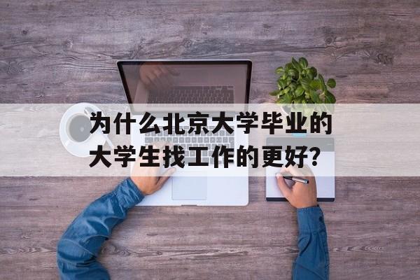 为什么北京大学毕业的大学生找工作的更好？