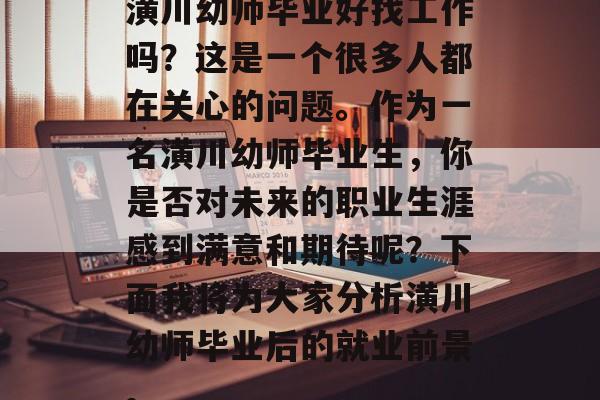 潢川幼师毕业好找工作吗？这是一个很多人都在关心的问题。作为一名潢川幼师毕业生，你是否对未来的职业生涯感到满意和期待呢？下面我将为大家分析潢川幼师毕业后的就业前景。