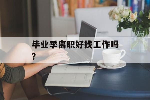 毕业季离职好找工作吗？