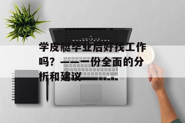 学皮艇毕业后好找工作吗？——一份全面的分析和建议