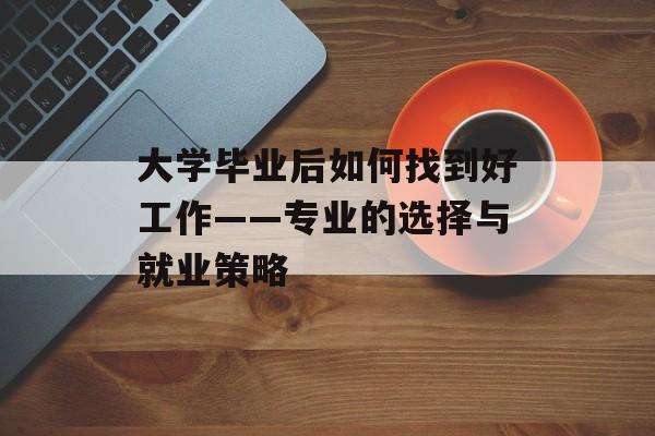 大学毕业后如何找到好工作——专业的选择与就业策略