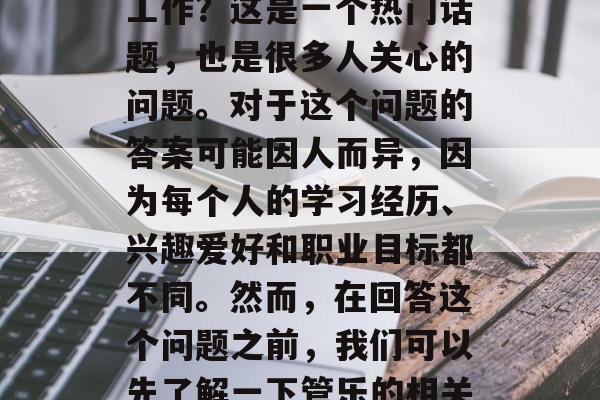 管乐哪个学校毕业好找工作？这是一个热门话题，也是很多人关心的问题。对于这个问题的答案可能因人而异，因为每个人的学习经历、兴趣爱好和职业目标都不同。然而，在回答这个问题之前，我们可以先了解一下管乐的相关知识。