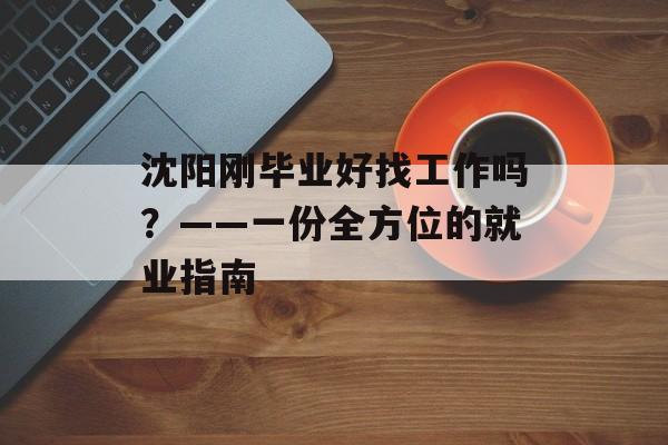 沈阳刚毕业好找工作吗？——一份全方位的就业指南