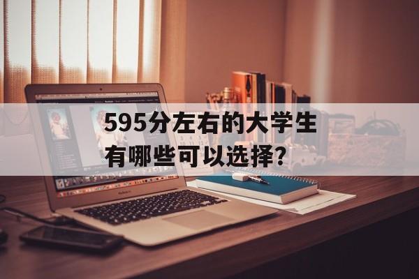 595分左右的大学生有哪些可以选择？