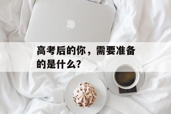 高考后的你，需要准备的是什么？