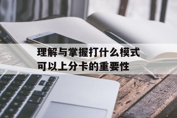 理解与掌握打什么模式可以上分卡的重要性