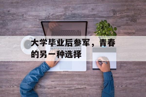 大学毕业后参军，青春的另一种选择