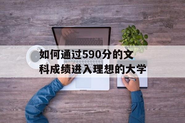 如何通过590分的文科成绩进入理想的大学