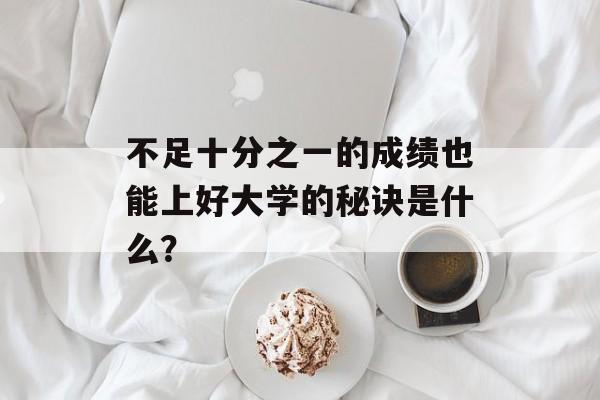 不足十分之一的成绩也能上好大学的秘诀是什么？