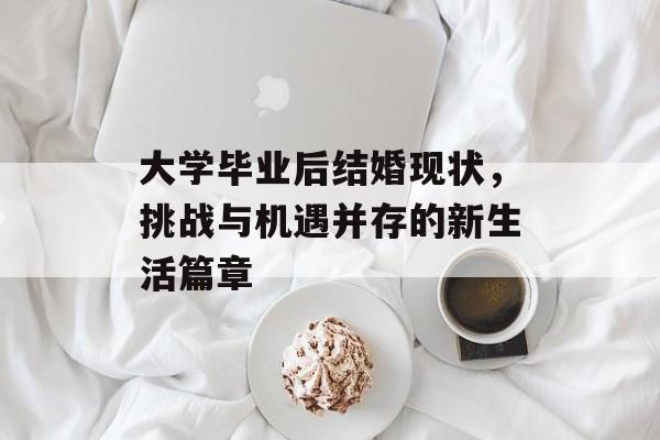 大学毕业后结婚现状，挑战与机遇并存的新生活篇章