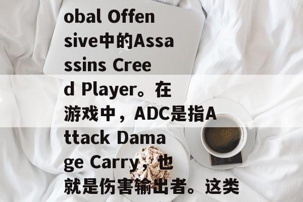 ADC是什么？ADC，全称Counter-Strike Global Offensive中的Assassins Creed Player。在游戏中，ADC是指Attack Damage Carry，也就是伤害输出者。这类角色拥有较高的物理伤害和生命值，并且擅长近战攻击和远程战斗。