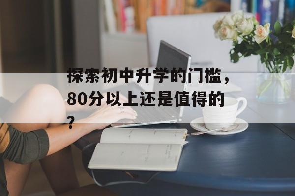 探索初中升学的门槛，80分以上还是值得的？