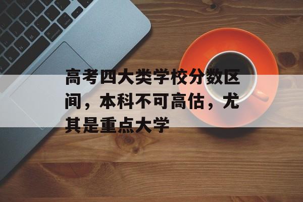 高考四大类学校分数区间，本科不可高估，尤其是重点大学