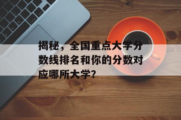 揭秘，全国重点大学分数线排名和你的分数对应哪所大学？