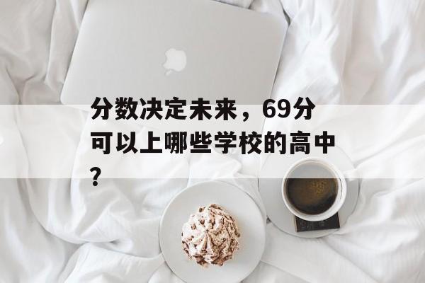 分数决定未来，69分可以上哪些学校的高中？