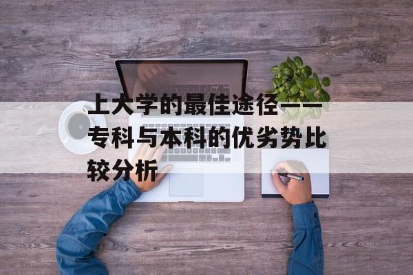 上大学的最佳途径——专科与本科的优劣势比较分析