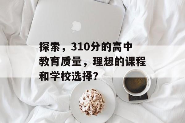 探索，310分的高中教育质量，理想的课程和学校选择？