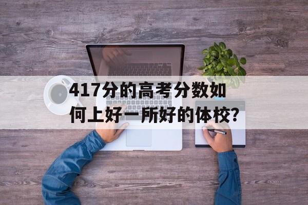 417分的高考分数如何上好一所好的体校？