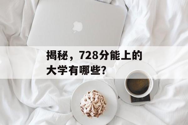 揭秘，728分能上的大学有哪些？