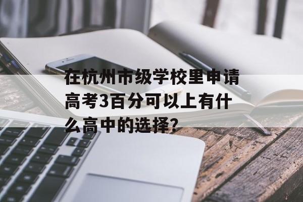 在杭州市级学校里申请高考3百分可以上有什么高中的选择？