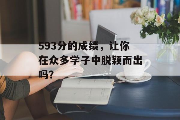 593分的成绩，让你在众多学子中脱颖而出吗？