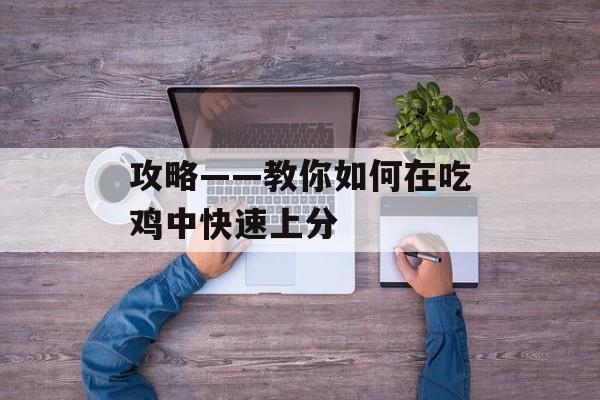 攻略——教你如何在吃鸡中快速上分
