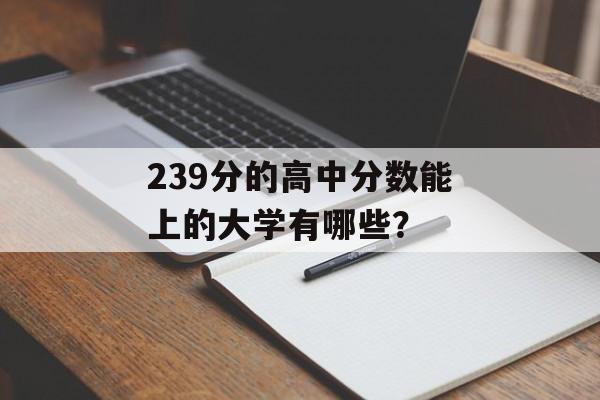 239分的高中分数能上的大学有哪些？