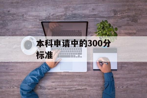 本科申请中的300分标准