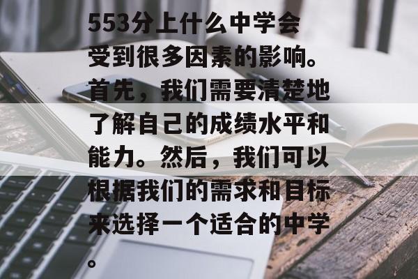 553分上什么中学会受到很多因素的影响。首先,我们需要清楚地了解自己的成绩水平和能力。然后,我们可以根据我们的需求和目标来选择一个适合的中学。 553分上什么中学会受到很多因素的影响。首先,我们需要清楚地了解自己的成绩水平和能力。然后,我们可以根据我们的需求和目标来选择一个适合的中学。