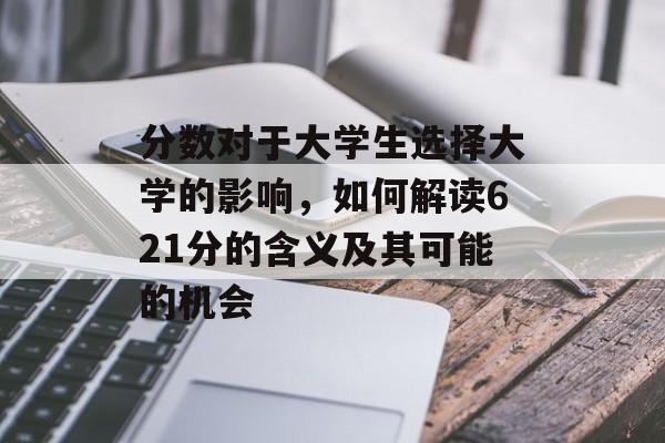 分数对于大学生选择大学的影响，如何解读621分的含义及其可能的机会