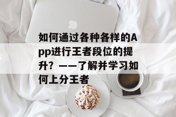 如何通过各种各样的App进行王者段位的提升？——了解并学习如何上分王者