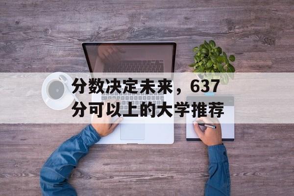 分数决定未来，637分可以上的大学推荐