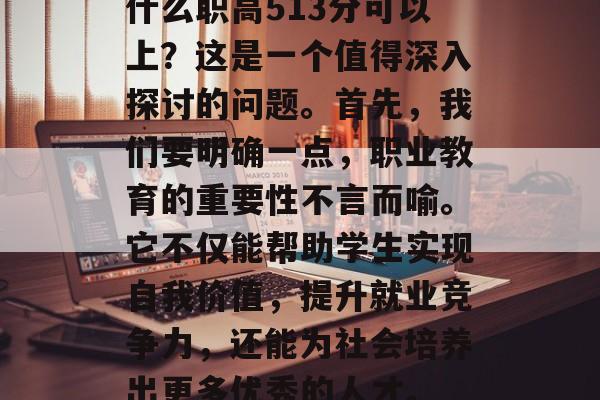 什么职高513分可以上？这是一个值得深入探讨的问题。首先，我们要明确一点，职业教育的重要性不言而喻。它不仅能帮助学生实现自我价值，提升就业竞争力，还能为社会培养出更多优秀的人才。