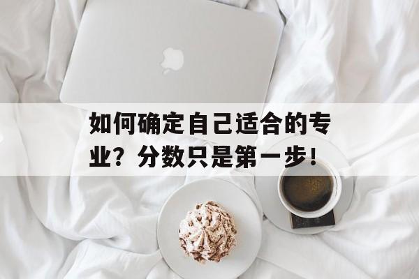 如何确定自己适合的专业？分数只是第一步！